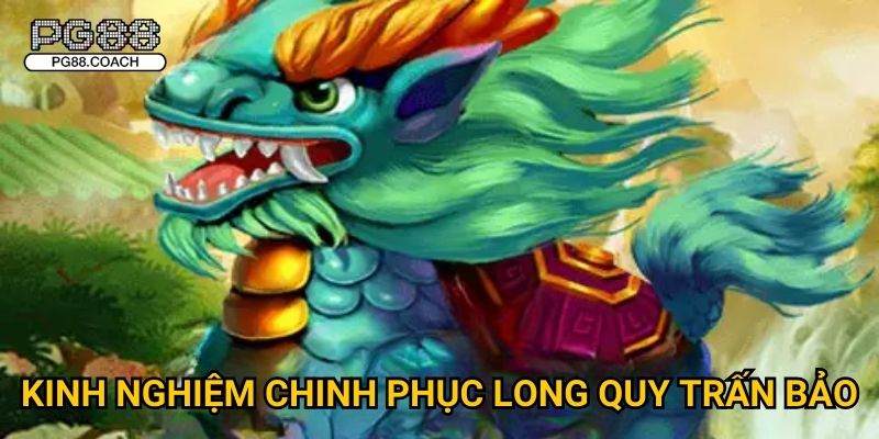 Long Quy Trấn Bảo huyền thoại đổi thưởng đỉnh cao tại Pg88 3 Kinh nghiệm chinh phục Long Quy Trấn Bảo