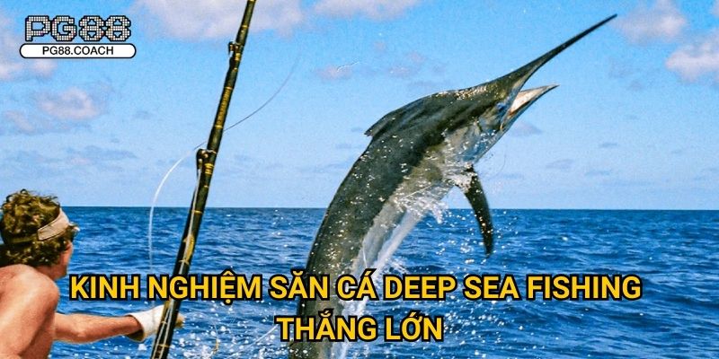 Deep Sea Fishing thám hiểm đại dương thắng lớn tại Pg88 3 Kinh nghiệm săn cá Deep Sea Fishing thắng lớn