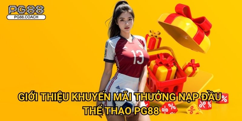 Thưởng nạp đầu thể thao ưu đãi cực khủng chỉ có tại Pg88 2 Giới thiệu khuyến mãi thưởng nạp đầu thể thao Pg88