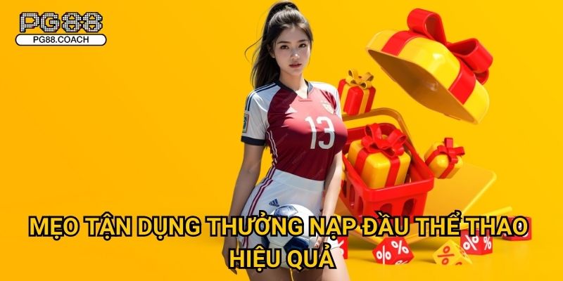 Thưởng nạp đầu thể thao ưu đãi cực khủng chỉ có tại Pg88 3 Mẹo tận dụng thưởng nạp đầu thể thao hiệu quả